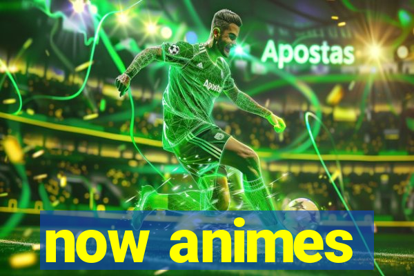 now animes